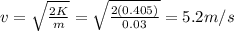 v=\sqrt{\frac{2K}{m}}=\sqrt{\frac{2(0.405)}{0.03}}=5.2 m/s
