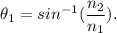 \theta_1 = sin^{-1}(\dfrac{n_2}{n_1} ).