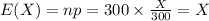 E(X)=np=300\times \frac{X}{300}=X