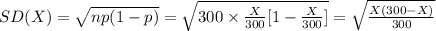 SD(X)=\sqrt{np(1-p)}=\sqrt{300\times \frac{X}{300}[1-\frac{X}{300}]}=\sqrt{\frac{X(300-X)}{300}}