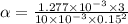 \alpha = \frac{1.277 \times 10^{-3} \times 3 }{10 \times 10^{-3} \times 0.15^{2}  }
