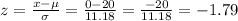 z=\frac{x-\mu}{\sigma} =\frac{0-20}{11.18}=\frac{-20}{11.18}=  -1.79