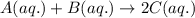 A(aq.)+B(aq.)\rightarrow 2C(aq.)