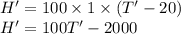 H'=100 \times 1 \times (T'-20)\\H' = 100T' -2000
