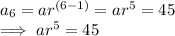 a_6 =  a r^{(6-1)} = ar^5 = 45\\\implies ar^5 = 45