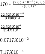 170 * \frac{(2.65 X 10^-^8) * 0.05}{\pi (0.01)^2} \\\\\frac{22.525 X 10^-^8}{0.000314} \\\\\frac{22.525 X 10^6}{314 X 10^8} \\\\0.0717 X 10^-^2\\\\7.17 X 10^-^4