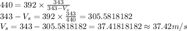 440=392\times \frac {343}{343-V_s}\\343-V_s=392\times \frac {343}{440}=305.5818182\\V_s=343-305.5818182=37.41818182\approx 37.42 m/s