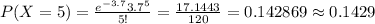 P(X=5)=\frac{e^{-3.7}3.7^{5}}{5!}=\frac{17.1443}{120} =0.142869\approx0.1429