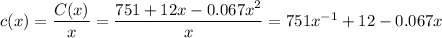 c(x)=\dfrac{C(x)}{x}=\dfrac{751+12x-0.067x^2}{x}=751x^{-1}+12-0.067x