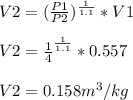 V2 = (\frac{P1}{P2})^\frac{1}{1.1} * V1  \\\\V2 = \frac{1}{4}^\frac{1}{1.1} * 0.557  \\\\V2 = 0.158 m^3/kg