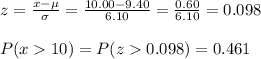 z=\frac{x-\mu}{\sigma}=\frac{10.00-9.40}{6.10}=\frac{0.60}{6.10}=   0.098\\\\P(x10)=P(z0.098)=0.461