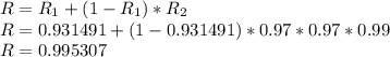 R= R_1 +(1-R_1)*R_2\\R= 0.931491+(1-0.931491)*0.97*0.97*0.99\\R=0.995307