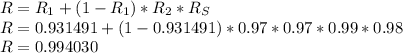 R= R_1 +(1-R_1)*R_2*R_S\\R= 0.931491+(1-0.931491)*0.97*0.97*0.99*0.98\\R=0.994030
