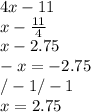 4x-11\\x-\frac{11}{4}\\ x-2.75\\-x=-2.75\\/-1   /-1\\x=2.75