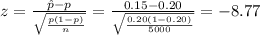 z=\frac{\hat p-p}{\sqrt{\frac{p(1-p)}{n}} }=\frac{0.15-0.20}{\sqrt{\frac{0.20(1-0.20)}{5000} }}= -8.77