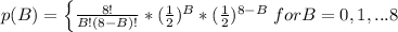p(B) = \left \{ {\frac{8!}{B!(8 - B)!}*(\frac{1}{2} )^{B\\}*(\frac{1}{2} )^{8-B}   } \right.   for  B=0,1, ...8