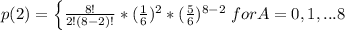 p(2) = \left \{ {\frac{8!}{2!(8 - 2)!}*(\frac{1}{6} )^{2}*(\frac{5}{6} )^{8-2}   } \right.   for  A=0,1, ...8
