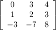 \left[\begin{array}{ccc}0&3&4\\1&2&3\\-3&-7&8\end{array}\right]