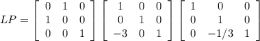 LP=\left[\begin{array}{ccc}0&1&0\\1&0&0\\0&0&1\end{array}\right] \left[\begin{array}{ccc}1&0&0\\0&1&0\\-3&0&1\end{array}\right]\left[\begin{array}{ccc}1&0&0\\0&1&0\\0&-1/3&1\end{array}\right]