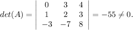 det(A) =\left|\begin{array}{ccc}0&3&4\\1&2&3\\-3&-7&8\end{array}\right| = -55 \neq 0.
