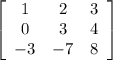 \left[\begin{array}{ccc}1&2&3\\0&3&4\\-3&-7&8\end{array}\right]