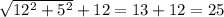 \sqrt{12^{2} + 5^{2}} + 12 = 13 + 12 = 25