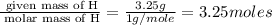 \frac{\text{ given mass of H}}{\text{ molar mass of H}}= \frac{3.25g}{1g/mole}=3.25moles