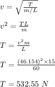 v = \sqrt{\frac{T}{m/L} } \\\\v ^2 = \frac{TL}{m} \\\\T = \frac{v^2 m}{L} \\\\T = \frac{(46.154)^2 \times 15}{60} \\\\T = 532.55 \ N