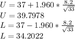 U=37 + 1.960*\frac{8.2}{\sqrt{33}} \\U=39.7978\\L=37 - 1.960*\frac{8.2}{\sqrt{33}} \\L=34.2022