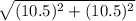\sqrt{(10.5)^{2} + (10.5)^{2}}