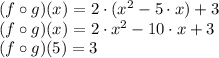 (f \circ g) (x) = 2 \cdot (x^{2} - 5 \cdot x) + 3\\(f \circ g) (x) = 2 \cdot x ^{2} - 10 \cdot x + 3\\(f \circ g) (5) = 3