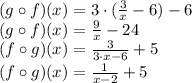 (g \circ f) (x) = 3 \cdot (\frac{3}{x} - 6) - 6\\(g \circ f) (x) = \frac{9}{x} - 24\\(f \circ g) (x) = \frac{3}{3 \cdot x - 6} + 5\\(f \circ g) (x) = \frac{1}{x - 2} + 5
