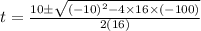 t=\frac{10\pm\sqrt{(-10)^2-4\times 16\times (-100)}}{2(16)}