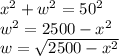 x^2 + w^2 = 50^2\\w^2 = 2500 - x^2\\w = \sqrt{2500-x^{2} }