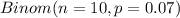 Binom(n= 10,p=0.07)