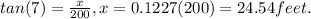 tan(7)=\frac{x}{200}, x = 0.1227 (200) = 24.54 feet.