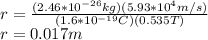r=\frac{(2.46*10^{-26}kg)(5.93*10^{4}m/s)}{(1.6*10^{-19}C)(0.535T)} \\r=0.017m