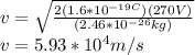 v=\sqrt{\frac{2(1.6*10^{-19C})(270V)}{(2.46*10^{-26}kg)} }\\v=5.93*10^{4}m/s