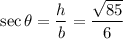 \sec \theta=\dfrac{h}{b} =\dfrac{\sqrt{85} }{6}