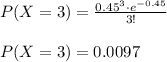 P(X=3)=\frac{0.45^3\cdot e^{-0.45}}{3!}\\\\P(X=3)=0.0097\\