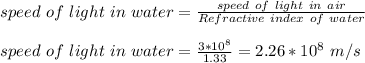 speed \ of \ light \ in \ water = \frac{speed \ of \ light \ in \ air}{Refractive \ index \ of \ water} \\\\speed \ of \ light \ in \ water = \frac{3*10^8}{1.33} = 2.26 *10^8 \ m/s