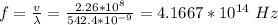 f = \frac{v}{\lambda} = \frac{2.26*10^8}{542.4 *10^{-9}} =4.1667*10^{14} \ Hz