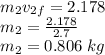 m_2v_{2f}=2.178\\m_2=\frac{2.178}{2.7}\\m_2=0.806\;kg