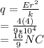 q = \frac{Er^{2} }{k} \\   = \frac{4 (4)}{9*10^{4} } \\   = \frac{16}{9}NC