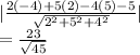 |\frac{2(-4)+5(2)-4(5)-5}{\sqrt{2^2+5^2+4^2} } |\\=\frac{23}{\sqrt{45} }