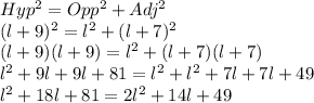 Hyp^2=Opp^2+Adj^2\\(l+9)^2=l^2+(l+7)^2\\(l+9)(l+9)=l^2+(l+7)(l+7)\\l^2+9l+9l+81=l^2+l^2+7l+7l+49\\l^2+18l+81=2l^2+14l+49