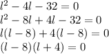 l^2-4l-32=0\\l^2-8l+4l-32=0\\l(l-8)+4(l-8)=0\\(l-8)(l+4)=0