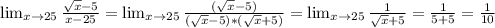 \lim_{x \to 25} \frac{\sqrt x - 5}{x - 25} = \lim_{x \to 25} \frac{(\sqrt{x} - 5)}{(\sqrt{x} - 5) * (\sqrt{x}+5)} = \lim_{x \to 25} \frac{1}{\sqrt x + 5} = \frac{1}{5+5} = \frac{1}{10}