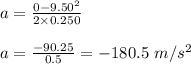 a=\frac{0-9.50^2}{2\times 0.250}\\\\a=\frac{-90.25}{0.5}=-180.5\ m/s^2