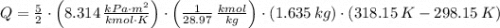 Q = \frac{5}{2}\cdot \left(8.314\,\frac{kPa\cdot m^{2}}{kmol\cdot K} \right) \cdot  \left(\frac{1}{28.97} \,\frac{kmol}{kg} \right) \cdot (1.635\,kg)\cdot (318.15\,K-298.15\,K)